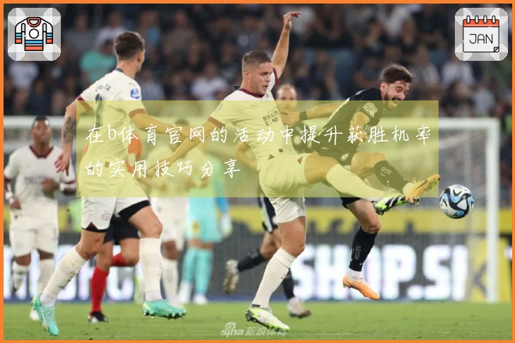 在b体育官网的活动中提升获胜机率的实用技巧分享