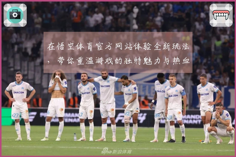 在悟空体育官方网站体验全新玩法，带你重温游戏的独特魅力与热血！