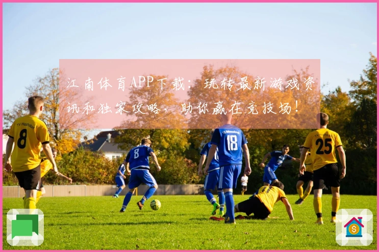 江南体育APP下载：玩转最新游戏资讯和独家攻略，助你赢在竞技场！