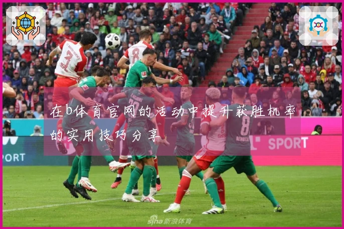 在b体育官网的活动中提升获胜机率的实用技巧分享